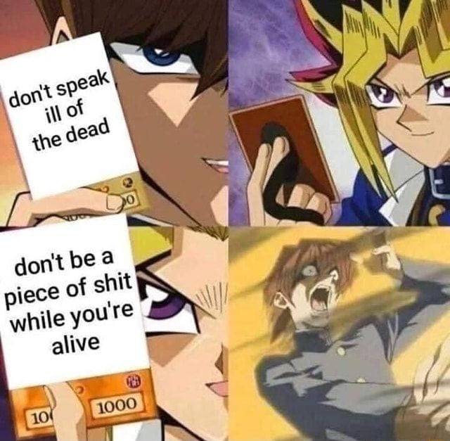 Meme Yu-Gi-Oh, avec Kaiba confiant montrant une carte disant "don't speak I'll of the dead" (ne parle pas mal des morts), à laquelle Yugi répond avec sa propre carte "don't be a piece of shit while you're alive" (ne soit pas une merde pendant ta vie). 