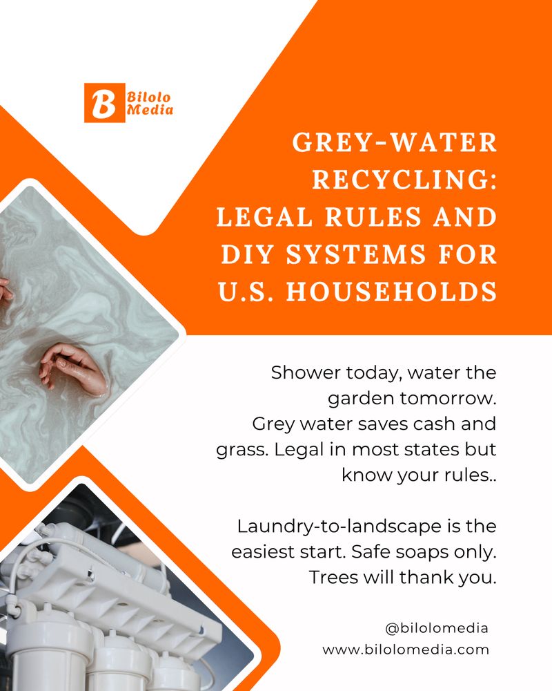 Slide 1
Grey-Water Recycling: Legal Rules and DIY Systems for U.S. Households
Shower today, water the garden tomorrow.
Grey water saves cash and grass. Legal in most states but know your rules..

Laundry-to-landscape is the easiest start. Safe soaps only. Trees will thank you.
@bilolomedia
www.bilolomedia.com

