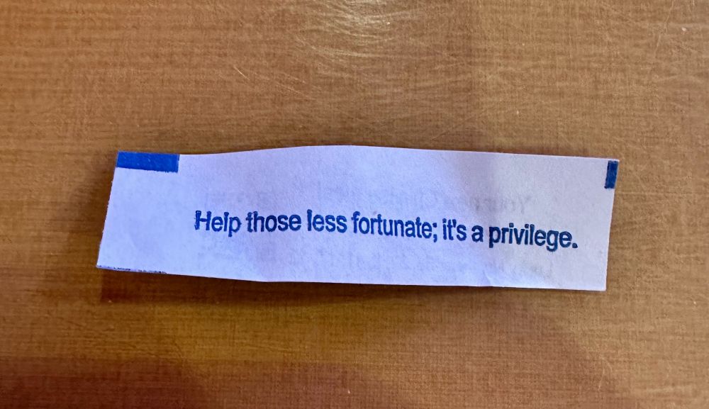 Fortune cookie fortune saying “Help those is fortunate; it’s a privilege.”