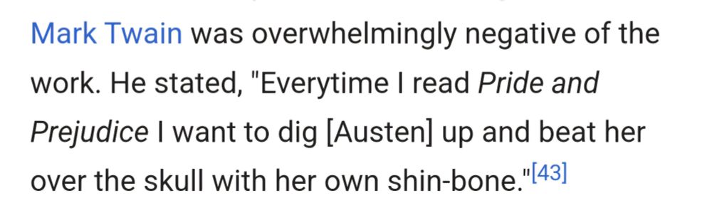 Twain wrote, "Everytime I read Pride and Prejudice I want to dig [Austen] up and beat her over the skull with her own shin-bone."