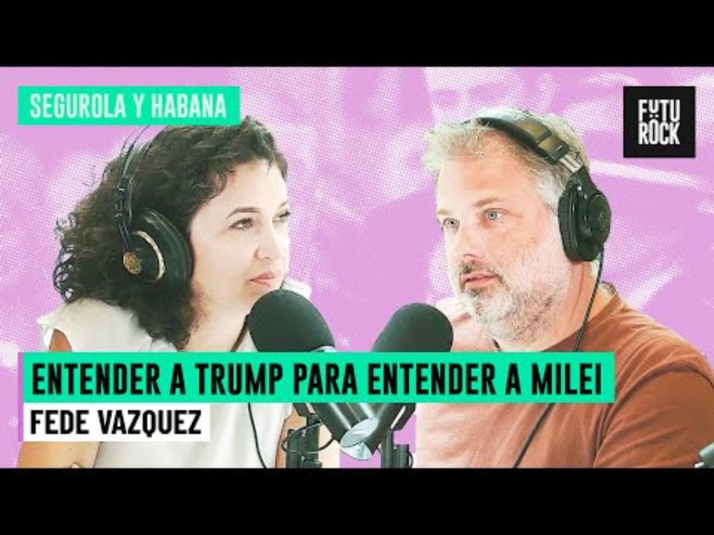 ENTENDER A TRUMP PARA ENTENDER A MILEI | FEDE VAZQUEZ en SEGUROLA Y HABANA