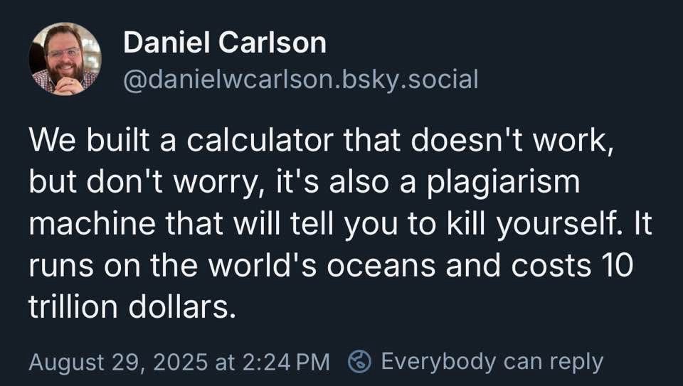 We built a calculator that doesn't work, but don't worry, it's also a plagiarism machine that will tell you to kill yourself. It runs on the world's oceans and costs 10 trillion dollars.