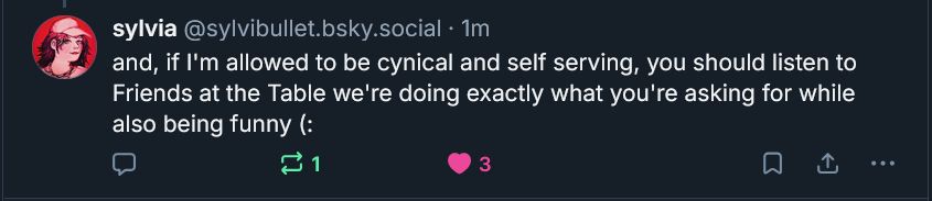 Post from @sylviabullet: "and, if I'm allowed to be cynical and self serving, you should listen to Friends at the Table we're doing exactly what you're asking for while also being funny (:"