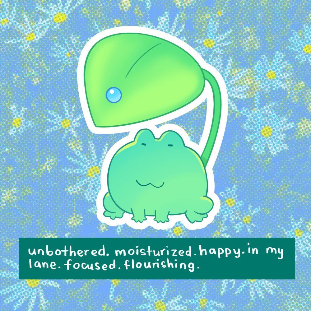 a peaceful cartoon frog under a leaf with text that reads "unbothered. moisturized. happy. in my lane. focused. flourishing."