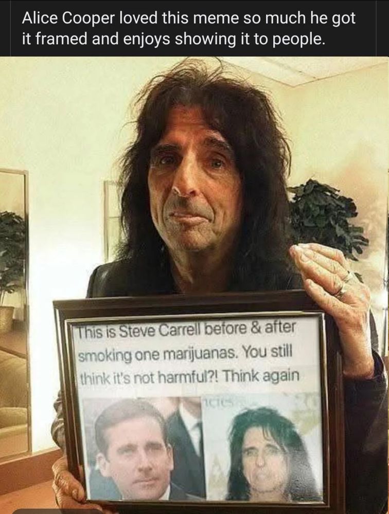 A photo of Alice Cooper holding up a framed print-out of a meme, that shows a picture of Steve Carrell on the left and Alice Cooper on the right. The text above their photos reads 'This is Steve Carrell before and after smoking one marijuanas. You still think it's not harmful?! Think again'