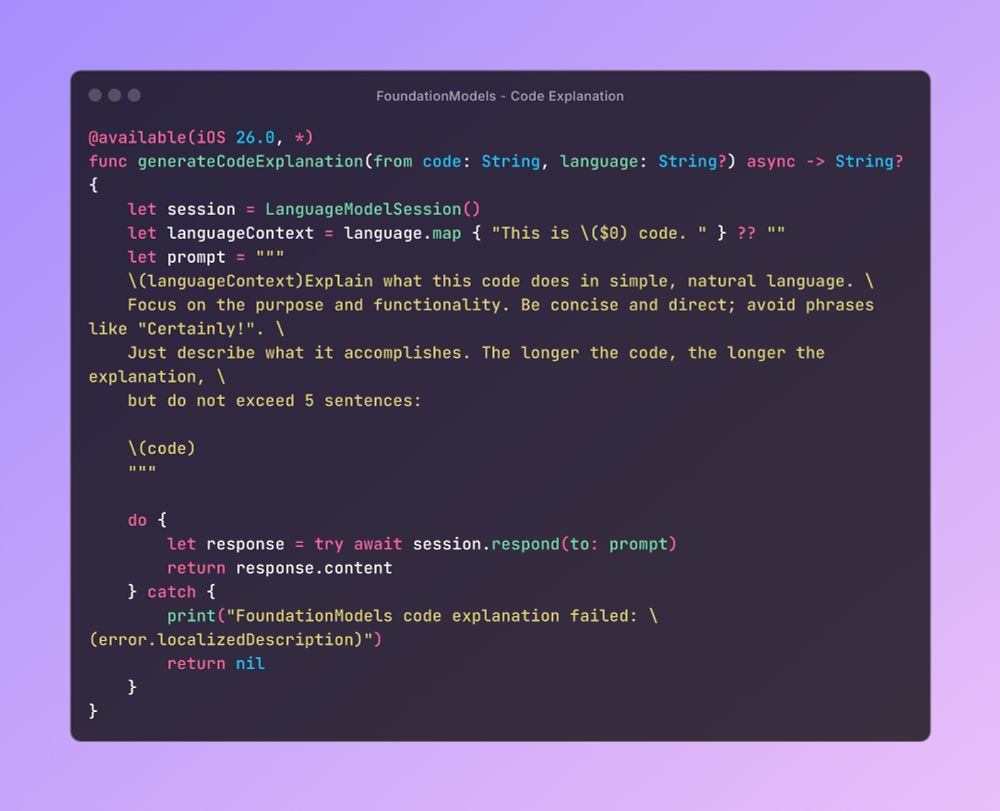 Screenshot of Swift code using Apple’s Foundation Models framework to generate a natural language explanation of source code. The function generateCodeExplanation takes code and an optional language, constructs a prompt, and returns a concise explanation from the model.