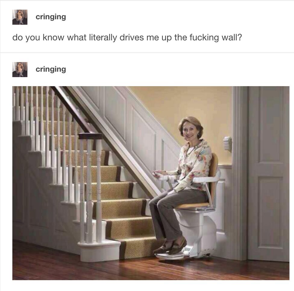 Text: "do you know what literally drives me up the fucking wall?"
Image: A smiling woman on a motorized chair lift at the bottom of a flight of stairs.