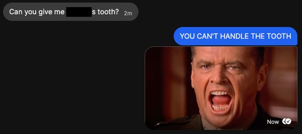 Screenshot of a text conversation. Wife asks "Can you give me blank's tooth?" and I respond with "YOU CAN'T HANDLE THE TOOTH" (and a picture of Jack Nicholson from A Few Good Men.)