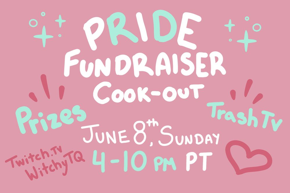 Pink Background with white and blue text reads: Pride Fundraiser Cook-Out. Prizes! Trash TV! June 8th Sunday, 4-10PM PT, twitch.tv/witchytq. The images if decorated with sparkles and a heart all drawn digitally by hand.