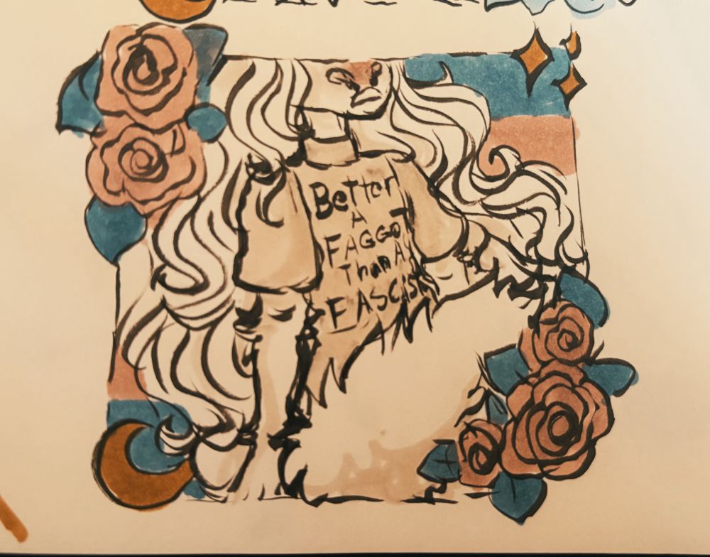 A sketchbook drawing in sepia brush pen and alcohol markers of Anton the white unicorn trans man sitting down. He is surrounded by pink roses with blue leaves. In the background is a muted trans pride flag. He is wearing an off white t shirt that says “Better a faggot than a fascist.”