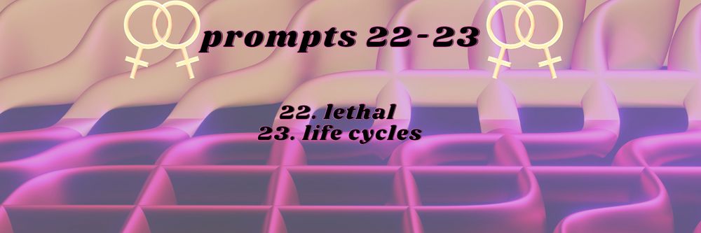 prompt 22: lethal
prompt 23: life cycles
