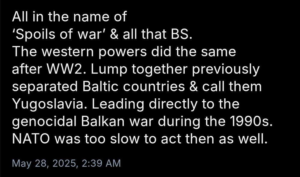 "The western powers did the same after WW2. Lump together previously separated Baltic countries & call them Yugoslavia. Leading directly to the genocidal Balkan war during the 1990s."