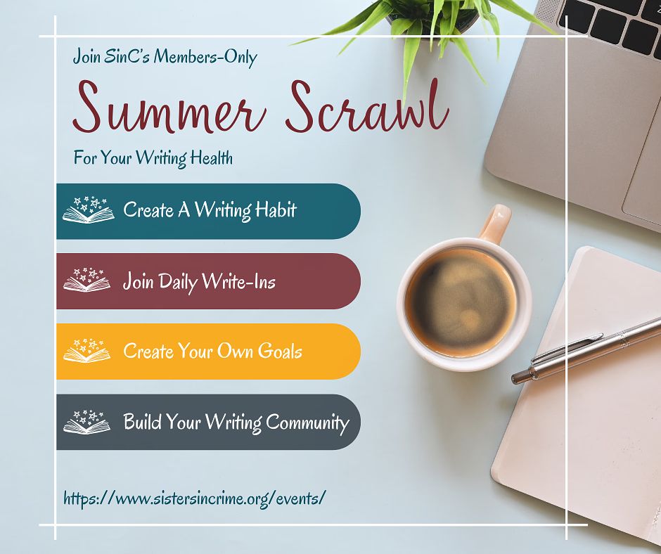 Photo shows part of a laptop keyboard and a cup of coffee with a pen and paper to the right. On the left, colorful bullet points list the following text" Join SinC's Members-Only Summer Scrawl
For your writing health
Create a writing habit
Join daily write-ins
Create your own goals
Build your writing community
https://www.sistersincrime.org/events/ 