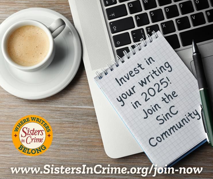 Invest in your writing in 2025! Join the SinC Community
Sisters in Crime...WHERE WRITERS BELONG
www.SistersInCrime.org/join-now