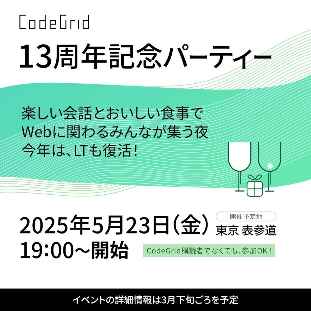 CodeGridのロゴ
13周年記念パーティー

楽しい会話とおいしい食事で
Webに関わるみんなが集う夜
今年は、LTも復活！

2025年5月23日（金）東京表参道
19:00〜開始
CodeGrid購読者でなくても、参加OK！
イベントの詳細情報は3月下旬ごろを予定