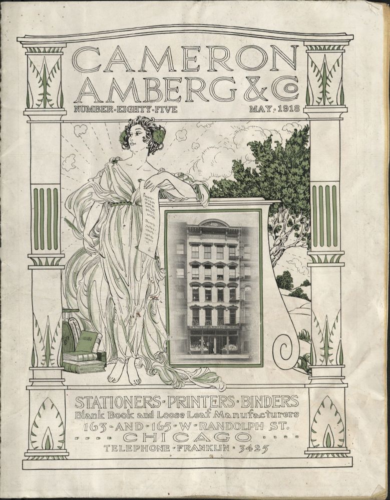 Front cover of a catalog for Cameron Amberg & Co, Stationers, Printers and Binders. Loose Leaf Manufacturers. 163 and 165 W. Randolph St., Chicago, Telephone - Franklin-3425. The cover shows all of this text as well as the central image of a woman in classical dress holding a quill and scroll. She is leaning on a pedestal that has a photo of the office building on it. At her feet are bound ledgers and other business blank books. There are clouds and a sunrise behind her along with hints of a rolling countryside and a tree. The whole is framed by a neo-Egyptian frame made up of pillars up each side with leaf designs as well as papyrus flowers and fluted designs. The top has a pediment spanning the columns where the name of the company is written. The whole is printed in darkish green and black ink. 