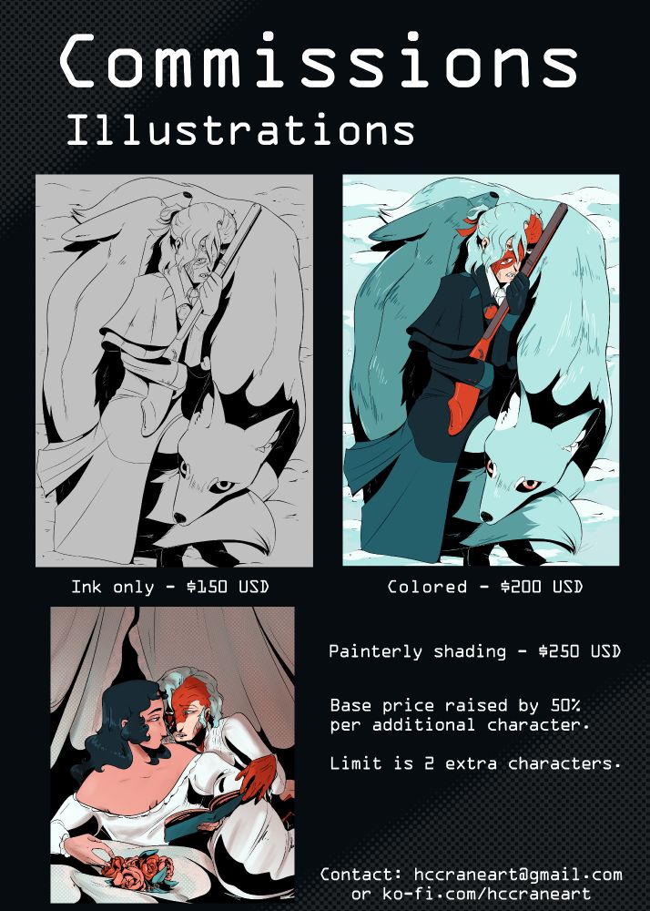 Illustrations: Ink only - $150 USD, Colored - $200, Shaded - $250. Base price raised by 50$ per additional character. Limit is 2 extra characters. Contact: hccraneart@gmail.com or ko-fi.com/hccraneart