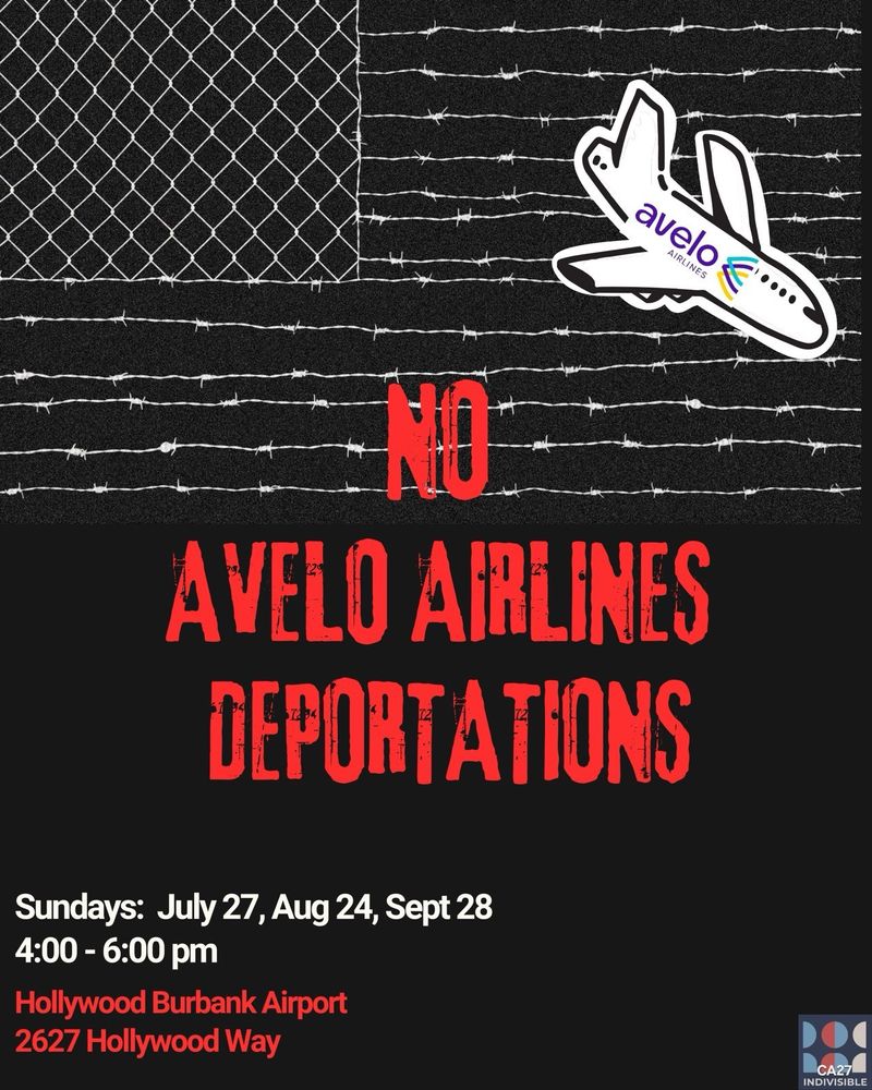 Image of a plane with the word AVELO on it.
Text: NO AVELO AIRLINES DEPORTATIONS
Protests on Sundays: July 27, Aug 24, Sept 28
4:00 - 6:00 pm
Hollywood Burbank Airport
2627 Hollywood Way
CA27 INDIVISIBLE