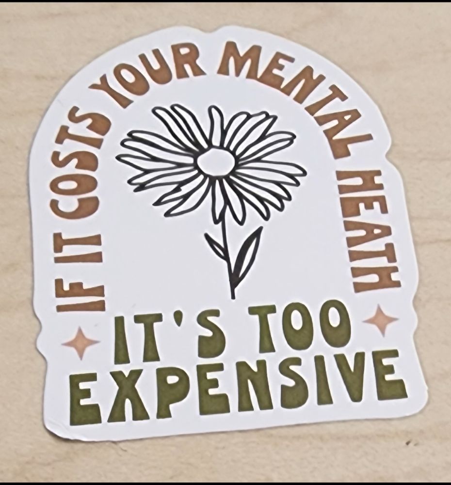 Sticker that reads: of it costs your mental health it's too expensive around a daisy