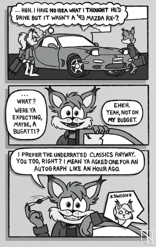 Greyscale comic in which Lindsey thinks to herself she didn't envision BIGTIME CELEBRITY Bubsy's car being a '93 Mazda. Seeing her expression, he jokes about her expecting a Bugatti instead and being nowhere near able to afford something like that. He goes on to say he considers his ride an underrated classic and guesses that's more her style too, since she appreciates him. Lindsey. Just. Swoons.