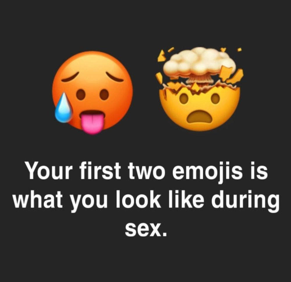 “Your first two emojis is what you look like during sex”