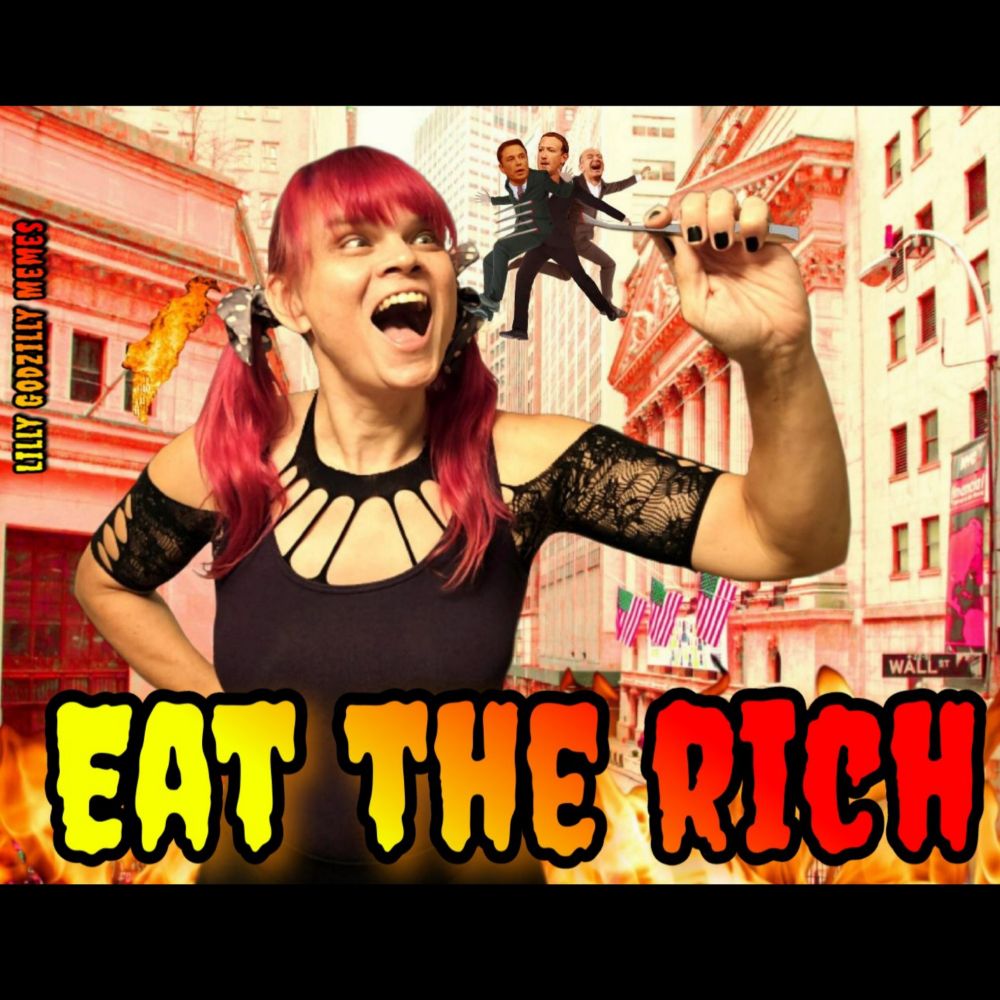 Image is of the non binary thing Lilly Godzilly with pink pigtails in a purple and black fishnet top

It is holding up an oversized fork that has three famous billionaires skewered on it and the kaiju lady thing is about to eat them

Lilly has her mouth open and is eagerly looking forward to her feast with a firey Wall Street behind her

Eat the rich is written out on the bottom of the image in a blaze red and orange font

The image is signed Lilly Godzilly Memes