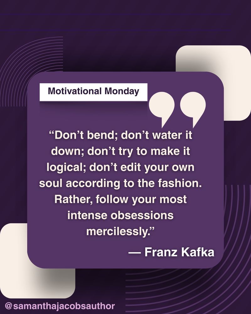 A dark purple graphic with rounded squares and pale accents. The header reads “Motivational Monday.” Below it is a Franz Kafka quote: “Don’t bend; don’t water it down; don’t try to make it logical; don’t edit your own soul according to the fashion. Rather, follow your most intense obsessions mercilessly.” The handle @samanthajacobsauthor appears at the bottom.