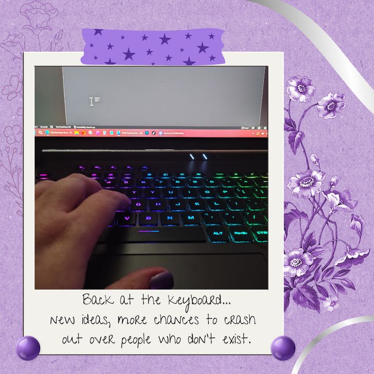A styled graphic with a photo of a hand resting on a laptop keyboard lit with rainbow backlighting. The laptop screen above is open to a blank document. The photo is framed like a Polaroid on a purple textured background with floral illustrations and a strip of purple star-patterned tape at the top. At the bottom of the Polaroid frame, handwritten text reads, “Back at the keyboard… New ideas, more chances to crash out over people who don’t exist.”