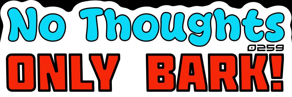 No Thoughts, Only Bark!