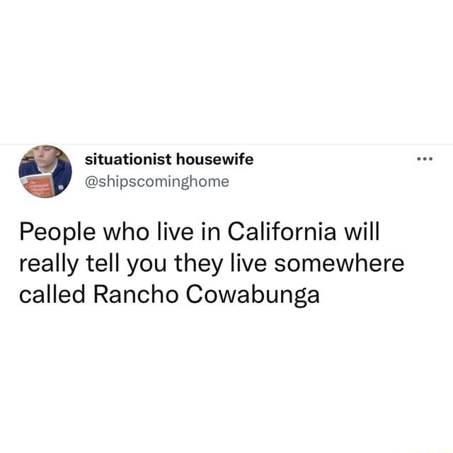 a tweet from @shipscomignhome that says, "People who live in California will really tell you they live somewhere called Rancho Cowabunga"