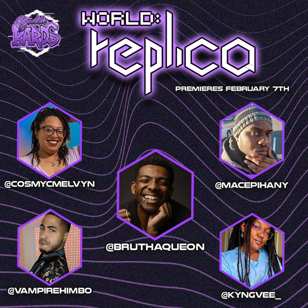A promotional graphic with a dark glitchy effect background with wavy purple lines states: Baddie Bards' logo. World Replica. Premieres February 7th.
Under the text are photos of the five black cast members in purple lined hexagons. Cast names from right to left: Cosmycmelvyn, Vampire Himbo, Brutha Queon, Mac Epihany, and KyngVee_.