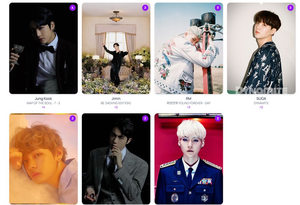 screenshot of digital photo cards of members of BTS
Jungkook Map of the Soul -7-3 - dark-haired Korean man in a dark tuxedo with white shirt & bowtie holding a wine glass
Jimin BE Moving Edition - dark-haired Korean man in all black pants pants and shirt in a light colored room filled with flowers
RM Young Forever - Korean man with short platinum blonde hair in a white jacket with floral designs. He's ouside olding onto a red pole
Suga Dynamite - Dark-haired Korean man wearing a blue shirt with white designs 
V - Korean man with light brown wavy hair. He's laying on a white fluff and is wearing a light blue collared shirt and staring dreamily at the camera
Jin - Dark-haired Korean man wearing a gray patterned suit jacket and vest with a white shirt and dark tie. He's staring at the camera and touching his mouth
Suga - platinum blonde, short-haired Korean man. He's wearing a blue military jacket and looking directly at the camera
