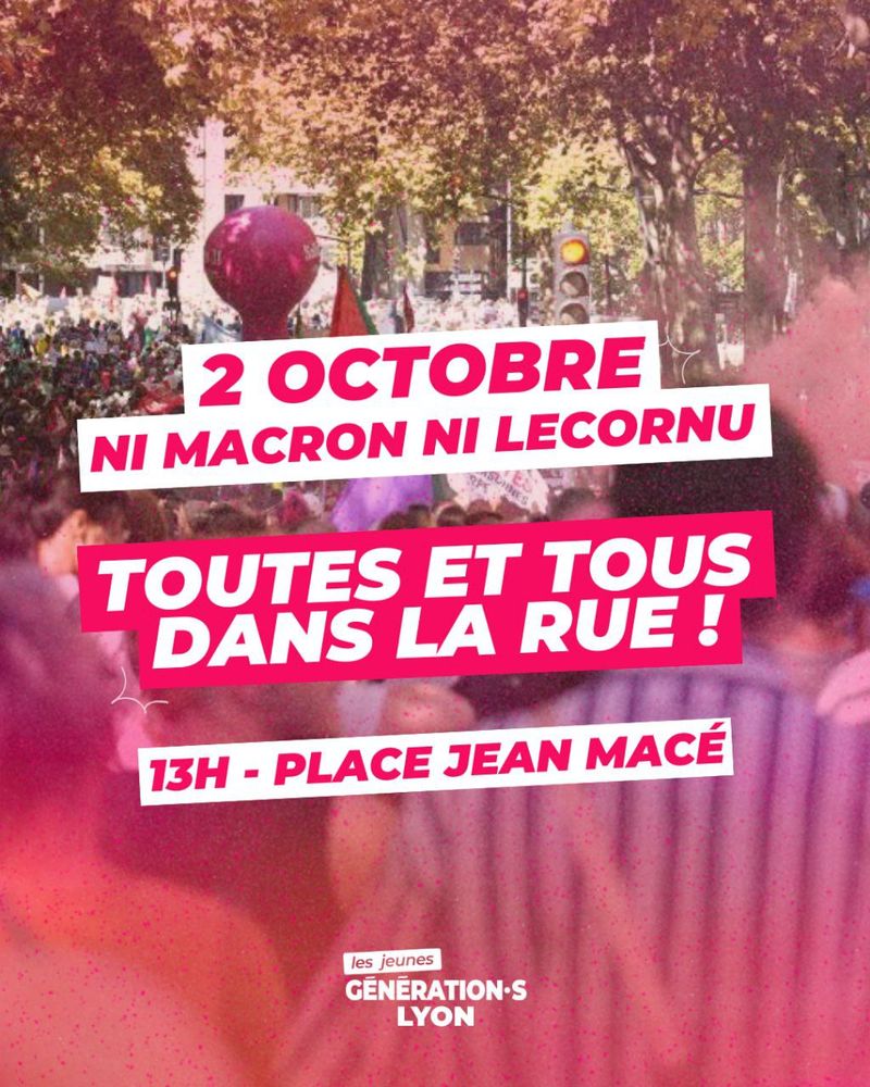 Visuel des Jeunes Génération·s Lyon où l'on peut lire :

2 OCTOBRE
NI MACRON NI LECORNU
TOUTES ET TOUS
DANS LA RUE !
13H - PLACE JEAN MACÉ I