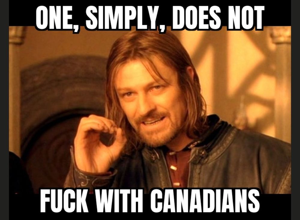 Boromir stating that one, simply, does not fuck with Canadians.
