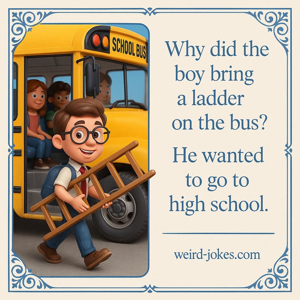 Why did the boy bring a ladder on the bus? 
He wanted to go to high school.