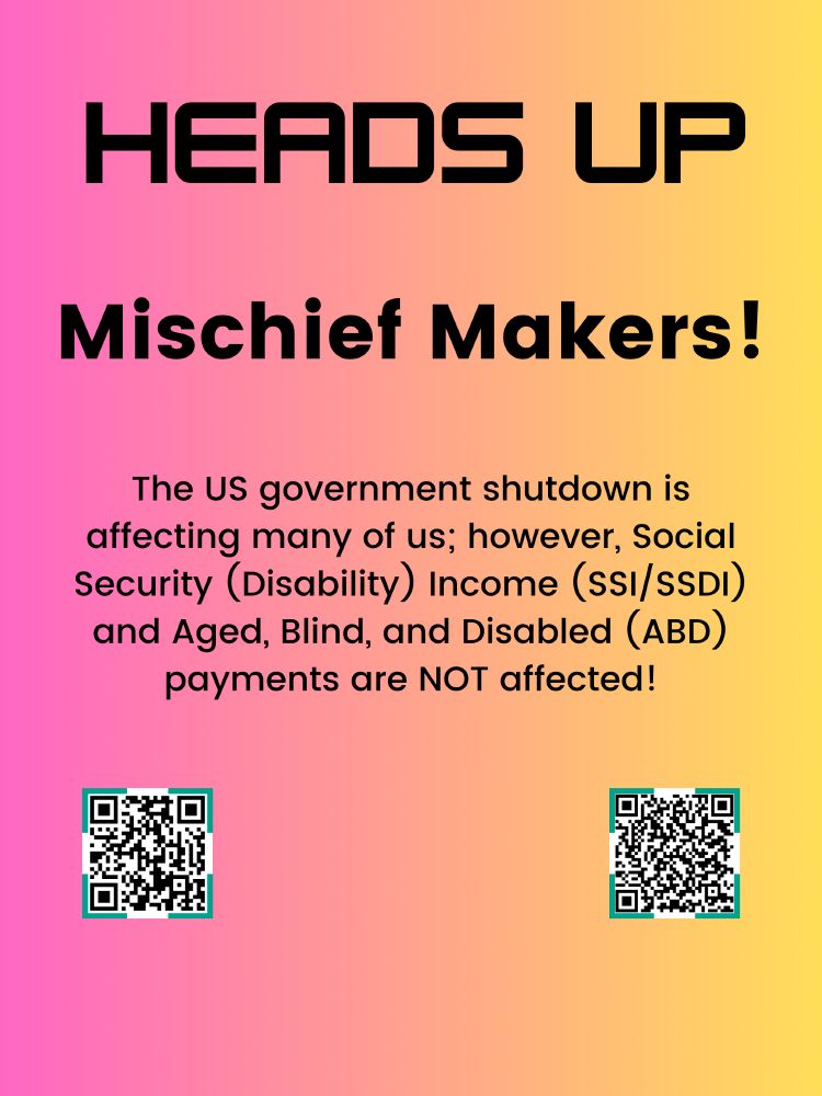 Black text on a pink-to-yellow gradient page. The text reads: “Heads up Mischief Makers! The US government shutdown is affecting many of us; however, Social Security (Disability) Income (SSI/SSDI) and Aged/Blind/Disabled (ABD) payments are not affected.” There are two QR codes outlined in green at the bottom of the page, the left leading to the US government Social Security agency page regarding the US government shutdown, and the right leading to the Washington State page regarding the partial federal government shutdown. 
