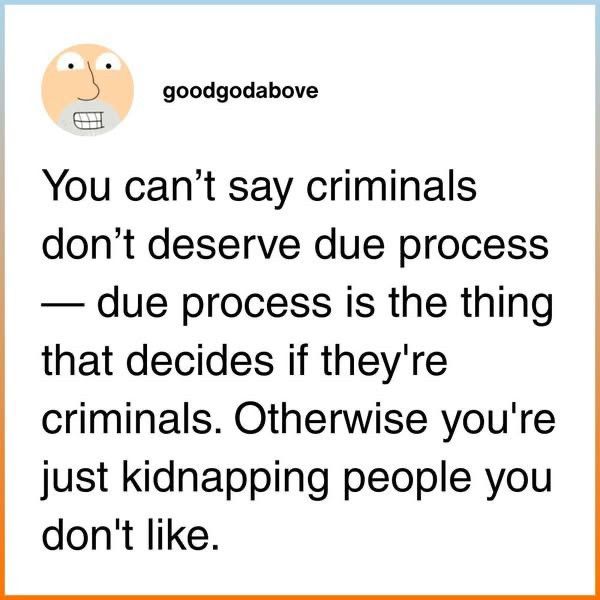 Post from goodgodabove, with text that reads: You can't say criminals don't deserve due process — due process is the thing that decides if they're criminals. Otherwise you're just kidnapping people you don't like.