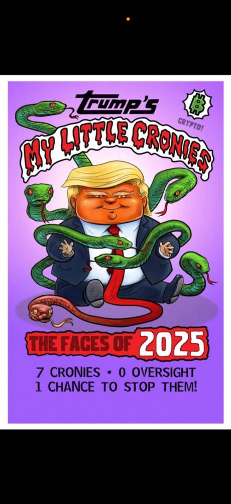 Cartoon image of chubby Trump child, Garbage Pail style, surrounded by snakes. Words: Trump’s My Little Cronies, the faces of 2025, 7 cronies, 0 oversight, 1 chance to stop them!