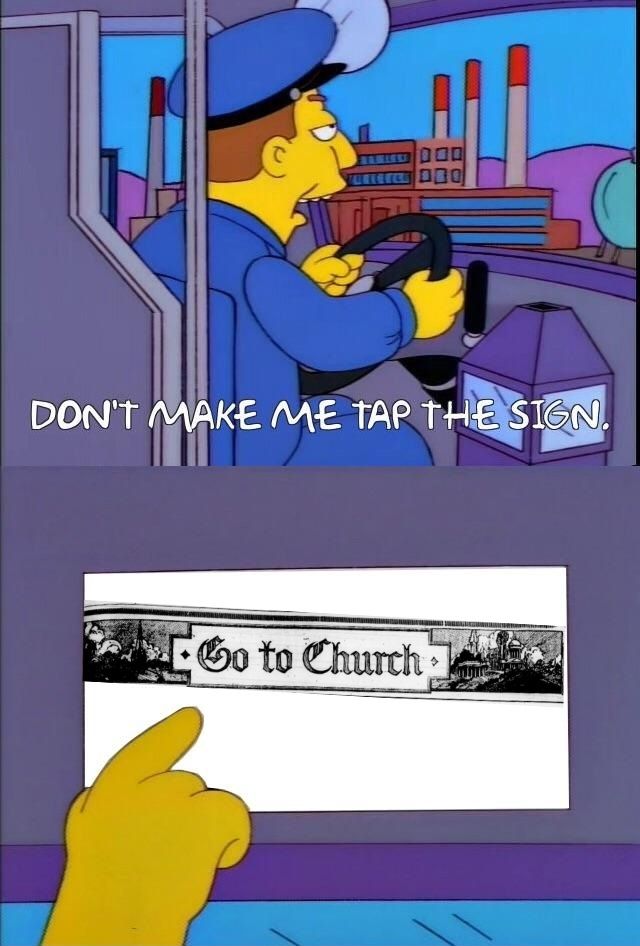 Simpsons bus driver "don't make me tap the sign" meme

*tapping sign*

Sign reads "go to church"