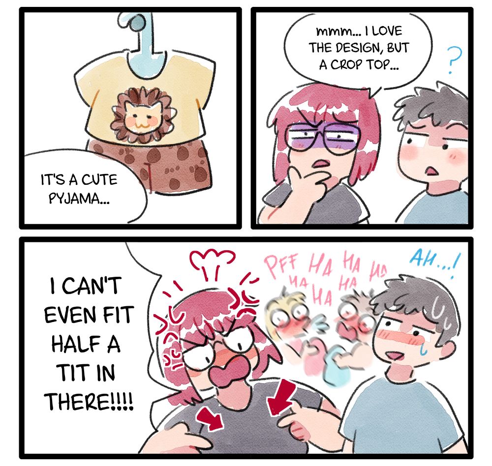 It's a 3 panel comic.
On the first panel someone's saying "It's a cute pyjama", seeing a cute lion king small one.
On the second panel there's a character saying "mmm... I love the design, but a crop top..." at her side there's another person looking at her confused.
On the third panel the first character is shouting: "I CAN'T EVEN FIT HALF A TIT IN THERE!!!!". She's very angry and pointing at her boobs. At her side the boy is embarrassed, meanwhile on the back there are two girls that couldn't stop laughing for a while.