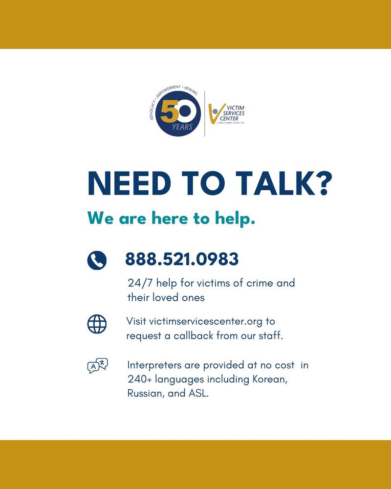 Text reading: Need to talk? We are here to help. Phone icon: 888-521-0983 for 24/7 help for victims of crime and their loved ones; Globe icon: visit victimservicescenter.org/contact to ask for a callback from our staff. Dialog icon: Interpreters are provided at no cost in 240+ languages including Korean, Russian, and ASL