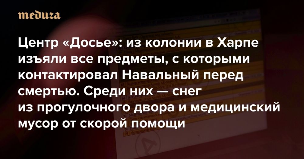 Центр «Досье»: из колонии в Харпе изъяли все предметы, с которыми контактировал Навальный перед смертью. В том числе снег и мусор — Meduza