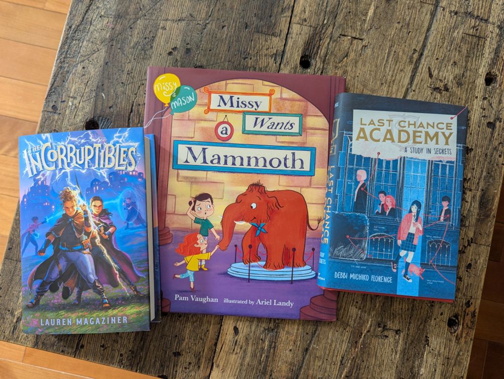 Middle grade novel, The Incorruptibles, by Lauren Magaziner, picture book Missy Wants a Mammoth by Pam Vaughn and illustrated by Ariel Landy, and Last Chance Academy: A Study in Secrets by Debbi Michiko Florence.