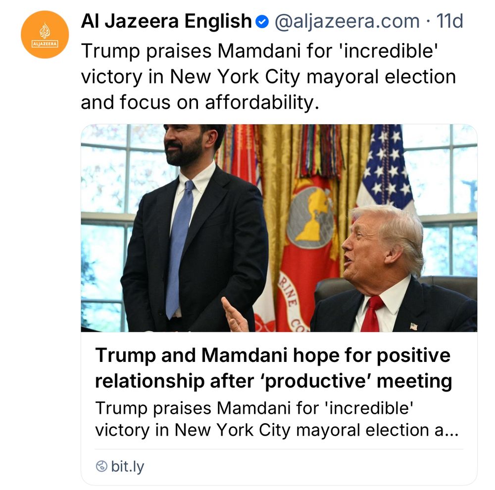 Photo of Trump and Mamdani
ALAZEERA
Al Jazeera English•@aljazeera.com • 11d
Trump praises Mamdani for 'incredible' victory in New York City mayoral election and focus on affordability.
Trump and Mamdani hope for positive relationship after 'productive' meeting Trump praises Mamdani for 'incredible' victory in New York City mayoral election a...
© bit.ly