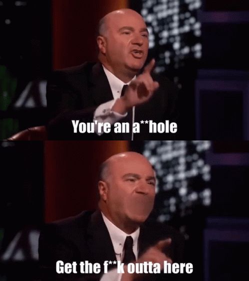 Mr. Wonderful on Shark Tank saying, "You're an asshole, get the fuck outta here." 