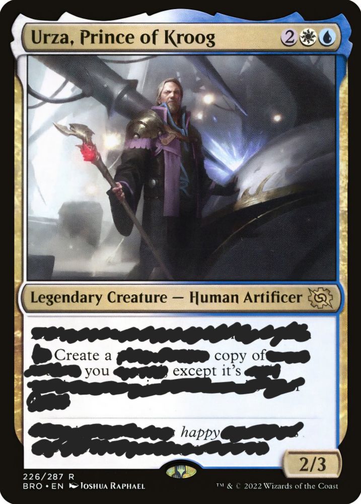 Picture of a Magic the gathering card: Urza, Prince of Kroog
Legendary Creature - Human Artificer
Create a copy of you except it's happy.
