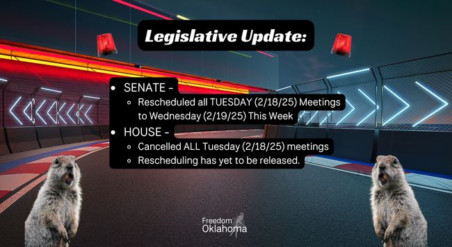“Legislative update: Senate - rescheduled all Tuesday (2/18/2025) meetings to Wednesday (2/19/2025) this week. House- cancelled all Tuesday meetings. Rescheduling has yet to be released.” The background is a video game style racetrack, the lettering is white on a black background. There are two red siren lights in the top left and right corners, and two surprised squirrels with nuts in their mouths in the bottom left and right corner. Centered is a white freedom Oklahoma logo.