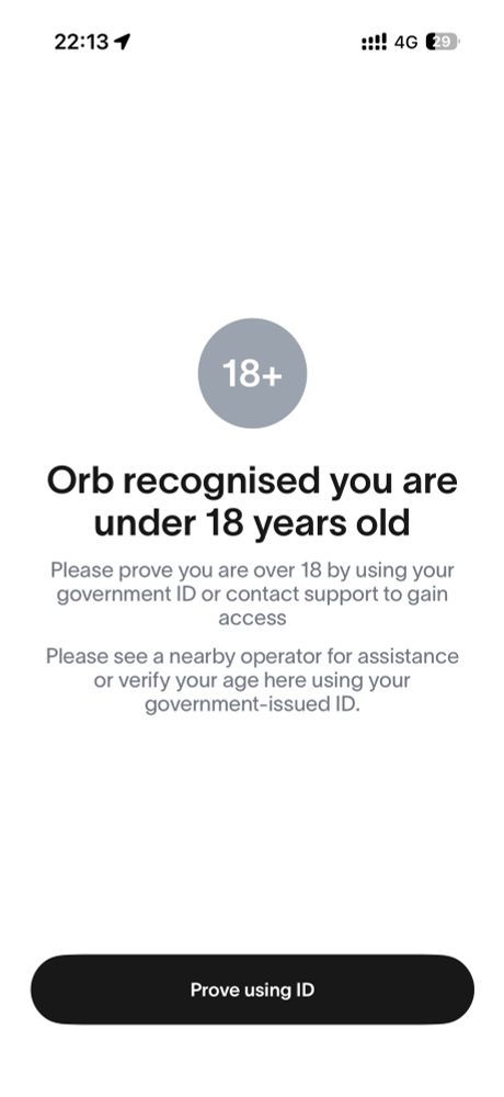 Orb recognised you are under 18 years old
Please prove you are over 18 by using your government ID or contact support to gain access
Please see a nearby operator for assistance or verify your age here using your government-issued ID.