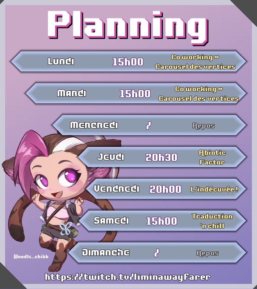 Lundi - 15h00 : Co working
Mardi - 15h00 : Co working
Mercredi : Repos
Jeudi - 20h30 : Abiotic Factor
Vendredi - 20h00 : Indécuvée
Samedi - 15h00 : Traduction and chill
Dimanche : Repos