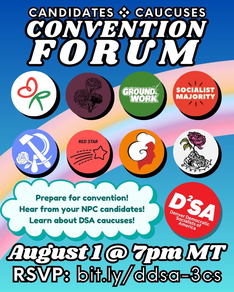 top text says "candidates, caucuses, and convention forum", below that are 8 logos for 8 DSA formations, below that text says "prepare for convention! hear from your NPC candidates! Learn about DSA caucuses!" "August 1@7PM MT""RSVP: bit.ly/ddsa-3cs"blue background with rainbow